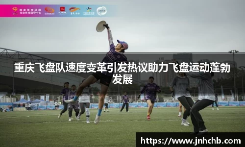 重庆飞盘队速度变革引发热议助力飞盘运动蓬勃发展