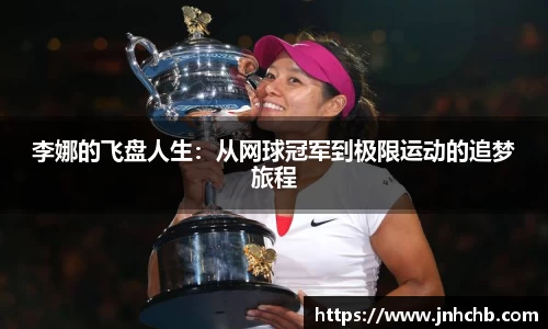 李娜的飞盘人生：从网球冠军到极限运动的追梦旅程