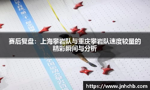 赛后复盘：上海攀岩队与重庆攀岩队速度较量的精彩瞬间与分析