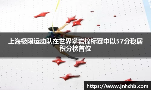上海极限运动队在世界攀岩锦标赛中以57分稳居积分榜首位