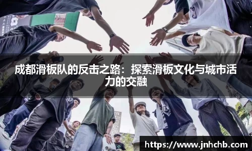 成都滑板队的反击之路：探索滑板文化与城市活力的交融