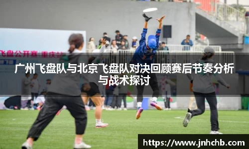 广州飞盘队与北京飞盘队对决回顾赛后节奏分析与战术探讨